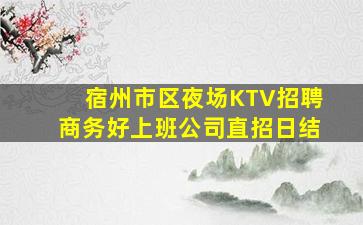 宿州市区夜场KTV招聘商务好上班公司直招日结